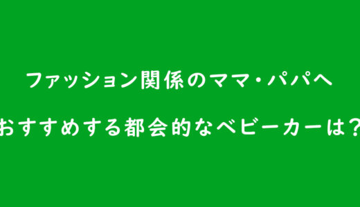 《ベビーカーの選び方》ファッション関係のママ・パパへおすすめする都会的なベビーカーは?