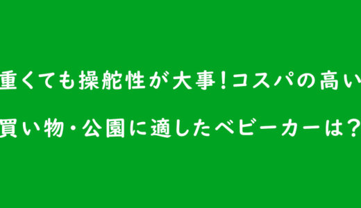 《ベビーカーの選び方》重くても操舵性が大事!コスパの高い買い物・公園に適したベビーカーは?
