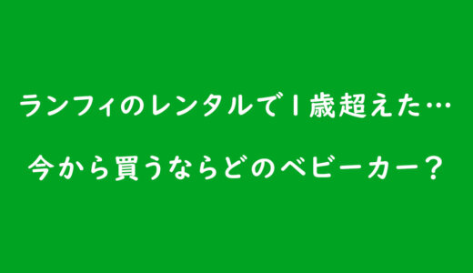 《ベビーカーの選び方》ランフィのレンタルで1歳超えた…今から買うならどのベビーカーがおすすめ?