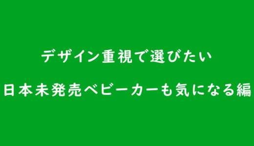 デザイン重視で選びたい日本未発売ベビーカーも気になる編