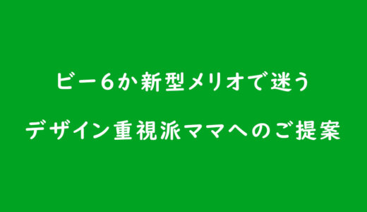 ビー6か新型メリオで迷う、デザイン重視派ママへのご提案