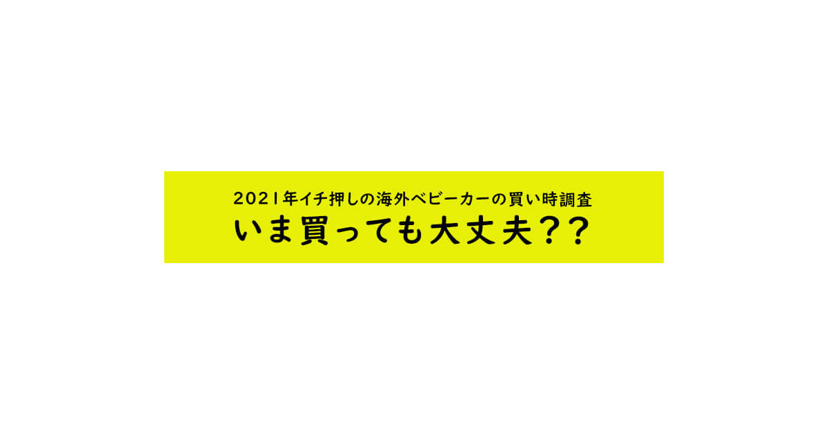 2021年イチ押しの海外ベビーカーの買い時調査 いま買っても大丈夫??