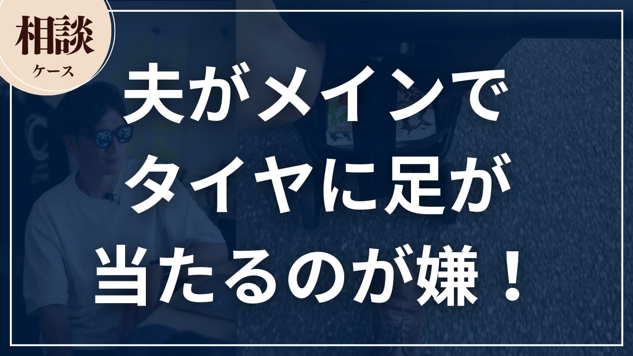 【相談ケース】夫がメインでタイヤに足が当たるのが嫌!