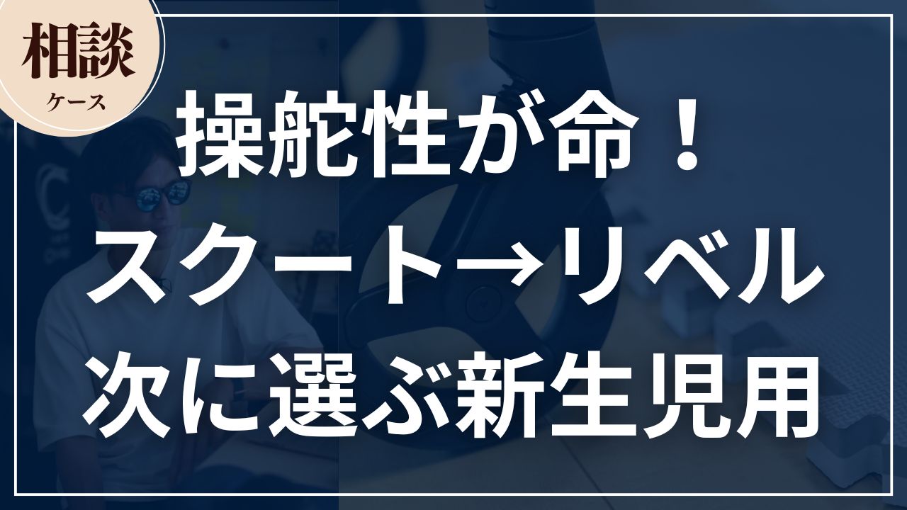 【相談ケース】操舵性が命!スクート→リベルの次に選ぶ新生児用なら