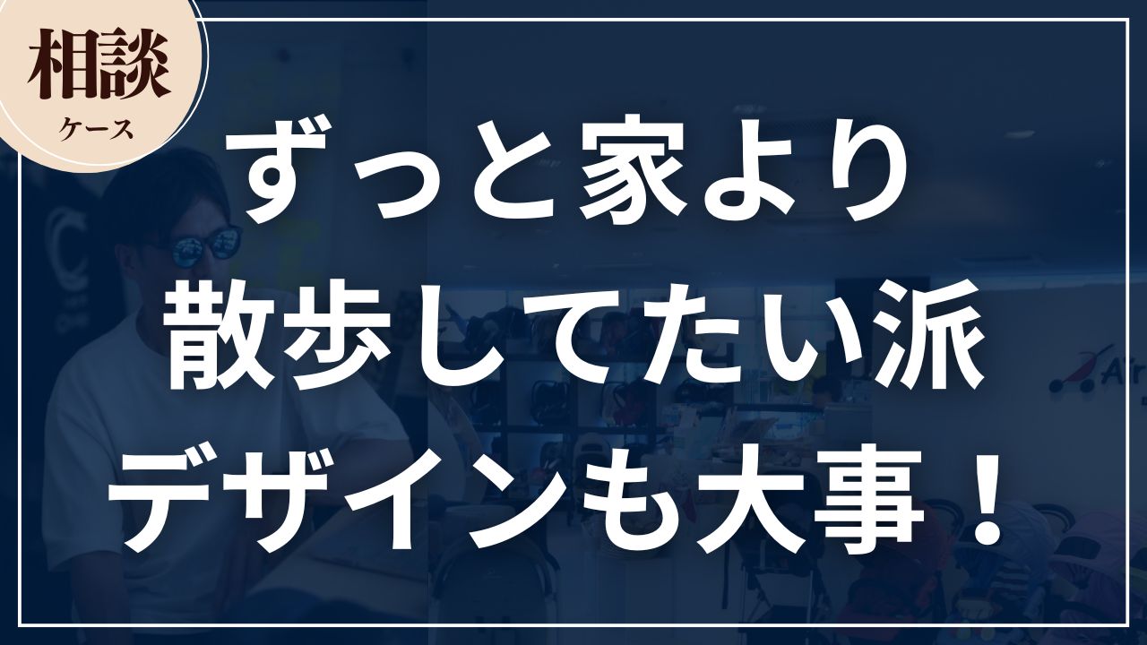 【相談ケース】ずっと家より散歩してたい派。デザインも大事!