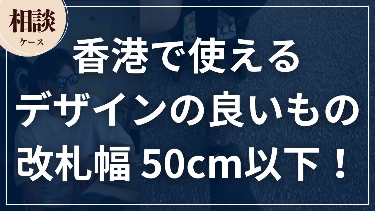 【相談ケース】香港で使えるデザインの良いもの。改札幅は50cm以下が条件で探すなら