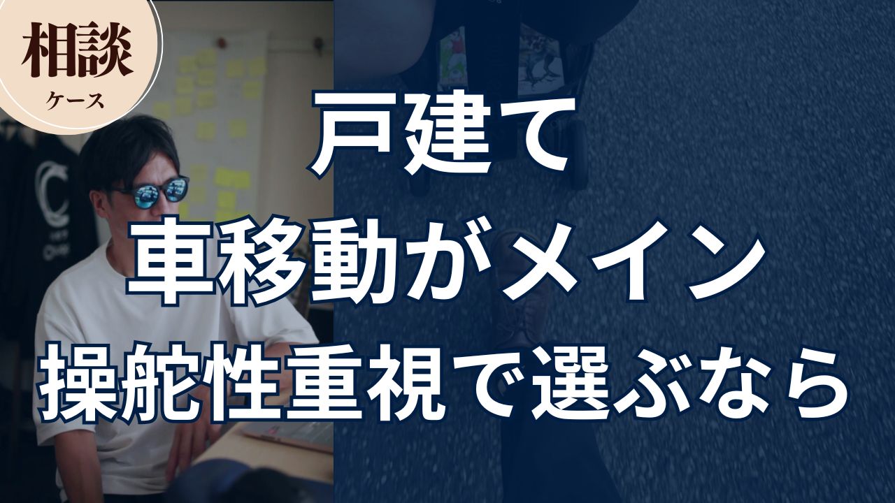 【相談ケース】戸建て 車移動がメイン 操舵性重視で選ぶなら