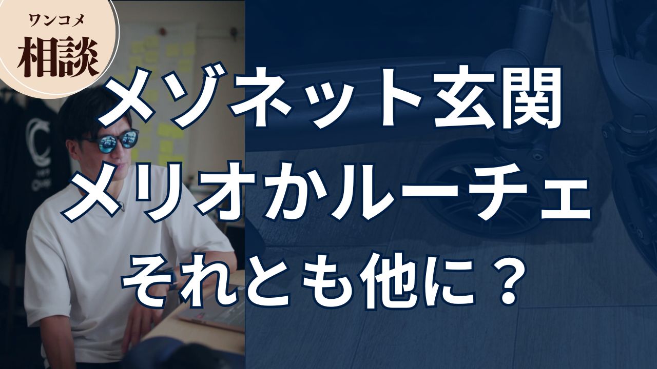 【ワンコメ相談】メゾネット玄関。メリオかルーチェか?それとも他に?